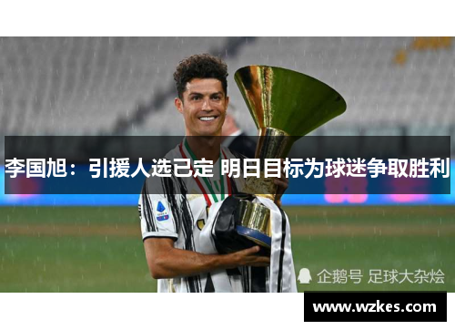 李国旭：引援人选已定 明日目标为球迷争取胜利